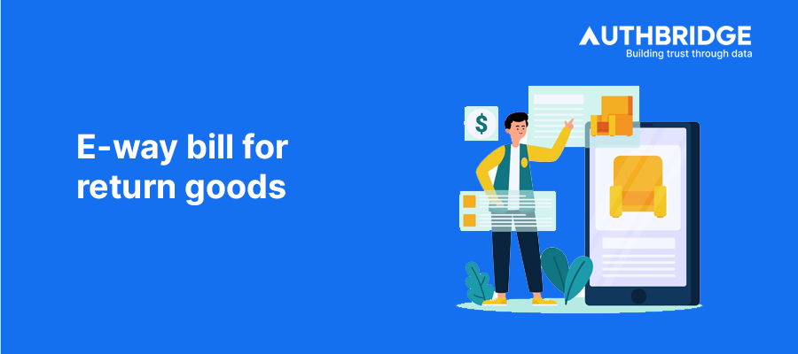 E-Way Bill for Return Goods:  Complete Guide for Hassle-Free GST Compliance